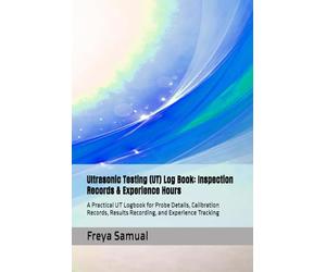 Ultrasonic Testing (UT) Log Book: Inspection Records & Experience Hours: A Practical UT Logbook for Probe Details, Calibration Records, Results Recording, and Experience Tracking