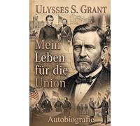 Ulysses S. Grant: Mein Leben für die Union - Autobiografie
