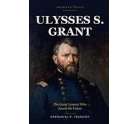 Ulysses S. Grant: The Quiet General Who Saved the Union