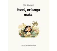 Um dia com Itzel, criança maia: Mergulho no coração da civilização maia