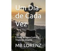 Um Dia de Cada Vez: O Poder do Agora Contra a Tirania do Amanhã