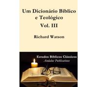 Um Dicionário Bíblico e Teológico Vol. III: Explicativo da história, das maneiras e dos costumes dos judeus e das nações vizinhas