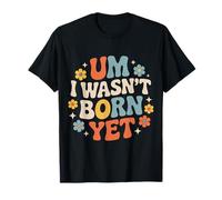Um I Wasn't Born Yet Sarcastic Gen Z Humor - Maglietta