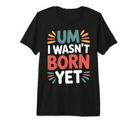 Um I Wasn't Born Yet Sarcastic Gen Z Humor - Maglietta Premium