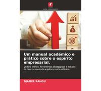 Um manual académico e prático sobre o espírito empresarial.: Quadro teórico, ferramentas pedagógicas e estudos de caso no contexto argelino e norte-africano.