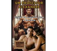UM PROFESSOR ALEXANDRE: LIÇÕES DE LUXÚRIA REAL