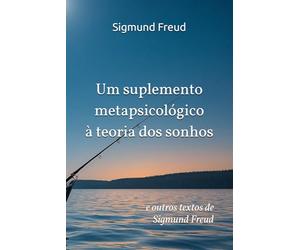 Um suplemento metapsicológico à teoria dos sonhos: e outros textos de Sigmund Freud