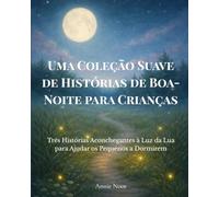 Uma Coleção Suave de Histórias de Boa-Noite para Crianças: Três Histórias Aconchegantes à Luz da Lua para Ajudar os Pequenos a Dormirem