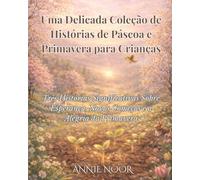 Uma Delicada Coleção de Histórias de Páscoa e Primavera para Crianças: Três Histórias Significativas Sobre Esperança, Novos Começos e a Alegria da Primavera