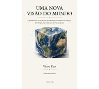 Uma Nova Visão Do Mundo: Experiências para pensar a realidade para além do espaço, do tempo, da matéria e de nós próprios