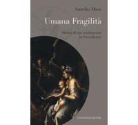 Umana fragilità. Storia di un sentimento in Occidente - Musi Aurelio