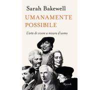 Umanamente possibile. L'arte di vivere a misura d'uomo - Bakewell Sarah