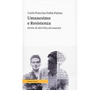 Umanesimo e resistenza. Storie di altri piccoli maestri - Poncina Dalla Pa...