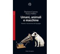 Umani, animali e macchine. Filosofia e neuroscienze del linguaggio - Fabbr...