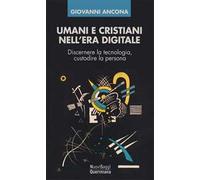 Umani e cristiani nell'era digitale. Discernere la tecnologia, custodire la persona