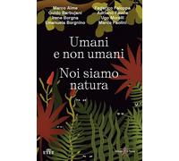 Umani e non umani. Noi siamo natura - AA.VV.
