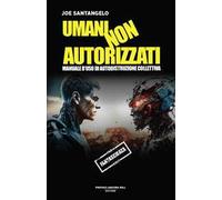 Umani non autorizzati. Manuale d'uso di autodistruzione collettiva
