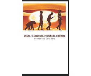 Umano, Transumano, Postumano, Disumano