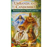 Umbanda And Candomble Between Spirits, Orixas And Axe: Spirits, Rituals, and the Sacred Energy of Brazil