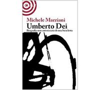 Umberto Dei. Biografia non autorizzata di una bicicletta