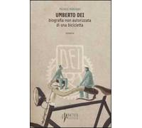 Umberto Dei. Biografia non autorizzata di una bicicletta