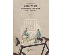 Umberto Dei. Biografia non autorizzata di una bicicletta