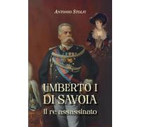 Umberto I di Savoia. Il re assassinato.