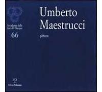 Umberto Maestrucci pittore. Catalogo della mostra (Firenze, 4-26 febbraio 2012). Ediz. illustrata