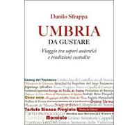 Umbria da gustare. Viaggio tra sapori autentici e tradizioni custodite