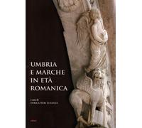 Umbria e Marche in età romanica. Arti e tecniche a confronto tra XI e XIII...