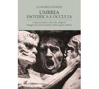 Umbria esoterica ed occulta. Guida ai misteri e alle sette religiose. Viaggio nel cuore di tenebra della regione mistica