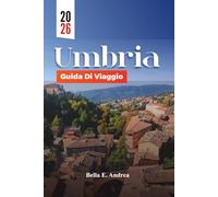 UMBRIA GUIDA DI VIAGGIO 2026: Esplora Assisi, Perugia, Orvieto e Spoleto con le principali attrazioni, gemme nascoste, cucina locale e percorsi del vino per un’indimenticabile avventura in Italia