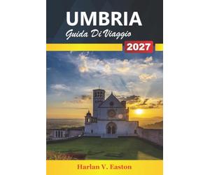 Umbria Guida Di Viaggio 2027: Città collinari, vigneti, sentieri del tartufo e gite giornaliere ad Assisi, Perugia e Orvieto