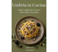 Umbria in cucina: Sapori tradizionali, ricette e storie della terra umbra