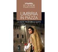 Umbria in piazza. Le feste tra storia e gusto. Le guide ai sapori e ai piaceri