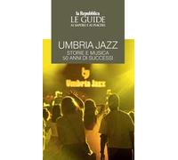 Umbria jazz. Storie e musica. 50 anni di successi. Le guide ai sapori e ai piaceri