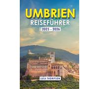 UMBRIEN REISEFÜHRER 2025 -2026: Entdecken Sie das Herz Italiens: Erkunden Sie Assisi, Perugia, Orvieto, den Trasimenischen See und mehr - eine ... Sehenswürdigkeiten und zeitlose Landschaften
