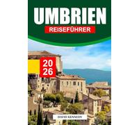 UMBRIEN REISEFÜHRER 2026: Auf Hügeln gelegene Städte, Übernachtungsmöglichkeiten, Olivenhaine, Kunsthandwerksrouten und Reisetipps durch das ruhige Landesinnere Italiens