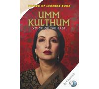 Umm Kulthum: Voice of the East: A Powerful Tribute to Egypt’s Greatest Songstress and the Iconic Voice That Transcended Borders