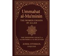 Ummahat al-Mu’minīn: The Women Chosen by Allah: The Enduring Legacy of the Mothers of the Believers