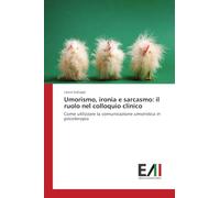Umorismo, ironia e sarcasmo: il ruolo nel colloquio clinico: Come utilizzare la comunicazione umoristica in psicoterapia