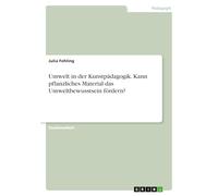 Umwelt in der Kunstpädagogik. Kann pflanzliches Material das Umweltbewusstsein fördern?