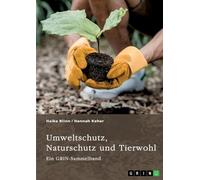 Umweltschutz, Naturschutz und Tierwohl. Theorien, Richtlinien und ethische Aspekte: Ein GRIN-Sammelband