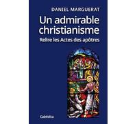 Un admirable christianisme - Relire les Actes des apôtres