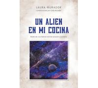UN ALIEN EN MI COCINA: Relato de una historia real de sanación y contacto