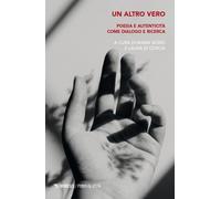 Un altro vero. Poesia e autenticità come dialogo e ricerca - Borio M. (cur...