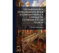Un Ambassadeur Extraordinaire Russe À Constantinople À L'Ã(c)poque De Catherine II Et De Selim Iii