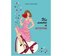 Un amore a sorpresa di Chiara Rolandelli, 2021, Youcanprint
