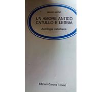 Un amore antico: Catullo e Lesbia. Antologia catulliana. Per le Scuole superiori