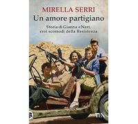 Un amore partigiano. Storia di Gianna e Neri, eroi scomodi della Resistenza